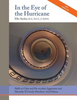 In the Eye of the Hurricane: Skills to Calm and De-escalate Aggressive Mentally Ill Family Members by Ellis Amdur