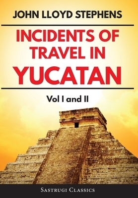 Incidents of Travel in Yucatan Volumes 1 and 2 (Annotated, Illustrated): Vol I and II by John L. Stephens