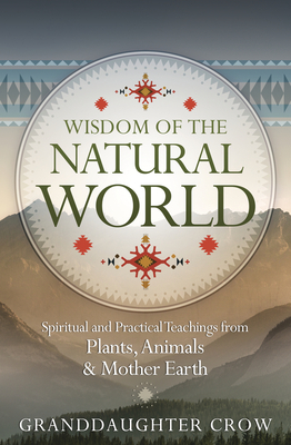 Wisdom of the Natural World: Spiritual and Practical Teachings from Plants, Animals & Mother Earth by Granddaughter Crow