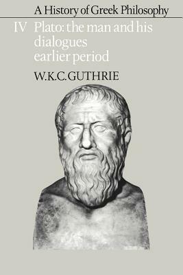 A History of Greek Philosophy: Volume 4, Plato: The Man and His Dialogues: Earlier Period by W. K. C. Guthrie