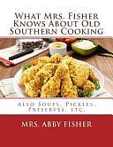 What Mrs. Fisher Knows About Old Southern Cooking: Also Soups, Pickles, Preserves, Etc. by Abby Fisher