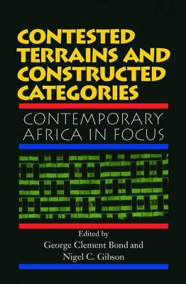 Contested Terrains and Constructed Categories: Contemporary Africa in Focus by George Clement Bond, Nigel C. Gibson
