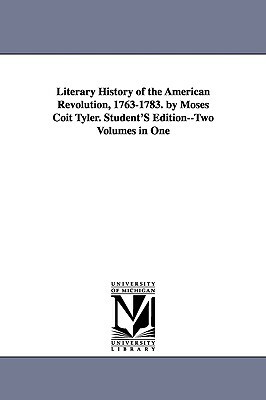 Literary History of the American Revolution, 1763-1783. by Moses Coit Tyler. Student'S Edition--Two Volumes in One by Moses Coit Tyler