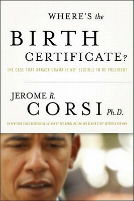 Where's the Birth Certificate?: The Case That Barack Obama Is Not Eligible to Be President by Jerome R. Corsi