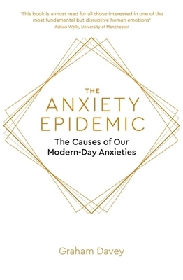 The Anxiety Epidemic: The Causes of Our Modern-Day Anxieties by Graham Davey