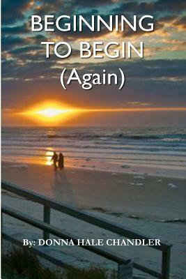 Beginning to Begin (Again) by Donna Hale Chandler