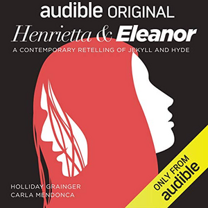 Henrietta and Eleanor: A Retelling of Jekyll and Hyde by Miranda Raison, Clive Mantle, Holliday Grainger, Carla Mendonca