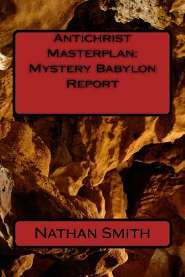 Antichrist Masterplan: Mystery Babylon Report by Nathan Smith, Carl Elias, James Tucker
