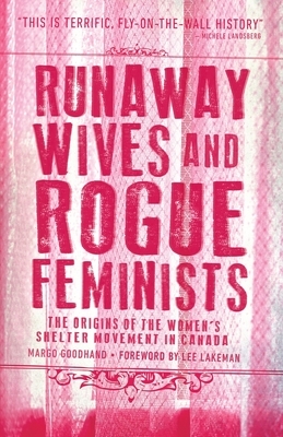 Runaway Wives and Rogue Feminists: The Origins of the Women's Shelter Movement in Canada by Margo Goodhand