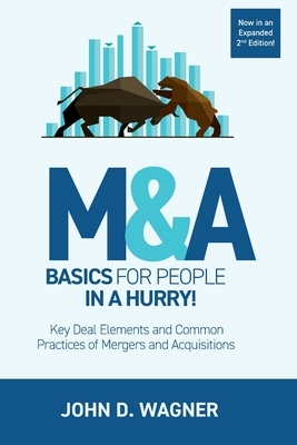 M&A Basics for People in a Hurry!: Key Deal Elements and Common Practices of Mergers and Acquisitions by John D. Wagner