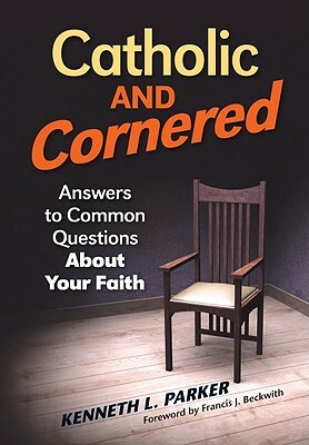Catholic and Cornered: Answers to Common Questions about Your Faith by Kenneth Parker