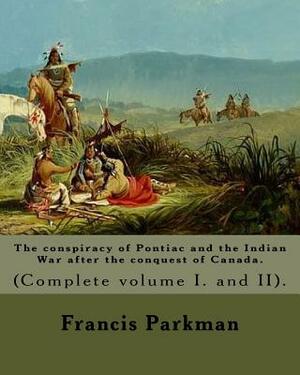 The conspiracy of Pontiac and the Indian War after the conquest of Canada. By: Francis Parkman, dedicated By: Jared Sparks. (Complete volume I. and II by Jared Sparks, Francis Parkman