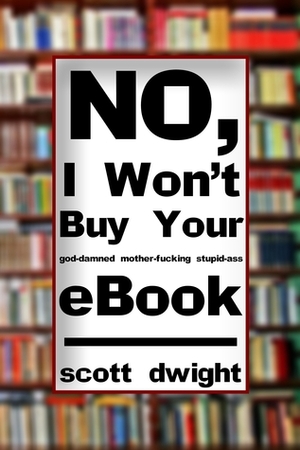 No, I Won't Buy Your God-Damned Mother-Fucking Stupid-Ass Ebook by Scott Dwight