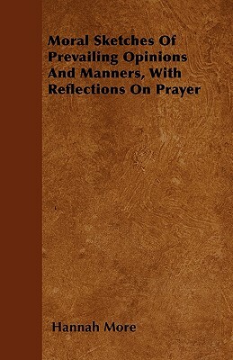 Moral Sketches Of Prevailing Opinions And Manners, With Reflections On Prayer by Hannah More