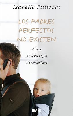 Los padres perfectos no existen: Educar a nuestros hijos sin culpabilidad by Isabelle Filliozat, Isabelle Filliozat