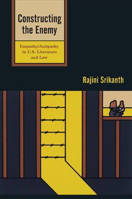 Constructing the Enemy: Empathy/Antipathy in U.S. Literature and Law by Rajini Srikanth