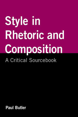 Style in Rhetoric and Composition: A Critical Sourcebook by Paul Butler