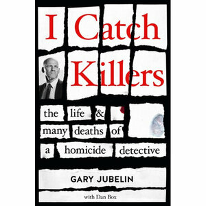 I Catch Killers: The Life and Many Deaths of a Homicide Detective by Gary Jubelin