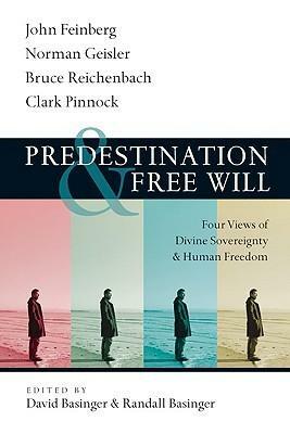 Predestination & Free Will: Four Views of Divine Sovereignty and Human Freedom by Norman L. Geisler, Clark H. Pinnock, Bruce Reichenbach, John S. Feinberg, Randall Basinger, David Basinger