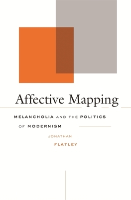 Affective Mapping: Melancholia and the Politics of Modernism by Jonathan Flatley