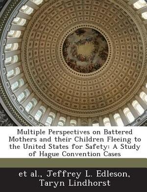 Multiple Perspectives on Battered Mothers and Their Children Fleeing to the United States for Safety: A Study of Hague Convention Cases by Taryn Lindhorst, Jeffrey L. Edleson