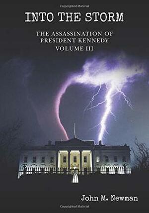 Into the Storm: The Assassination of President Kennedy Volume 3 by John M. Newman