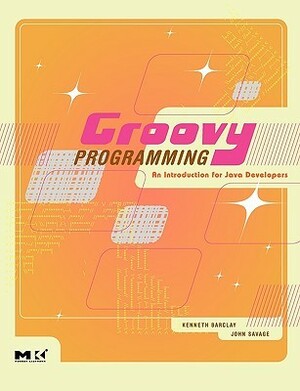 Groovy Programming: An Introduction for Java Developers by Kenneth Barclay, John Savage