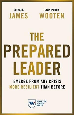 The Prepared Leader: Emerge from Any Crisis More Resilient Than Before by Erika H. James, Lynn Perry Wooten