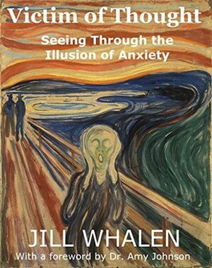 Victim of Thought: Seeing Through the Illusion of Anxiety by Amy Johnson, Jill Whalen