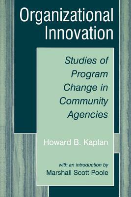 Organizational Innovation: Studies of Program Change in Community Agencies by Marshall Scott Poole, Howard B. Kaplan