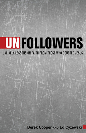 Unfollowers: Unlikely Lessons on Faith from Those Who Doubted Jesus by Derek Cooper, Ed Cyzewski
