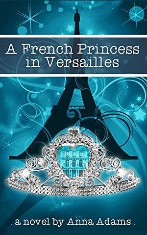 A French Princess in Versailles: by Anna Adams, Anna Adams