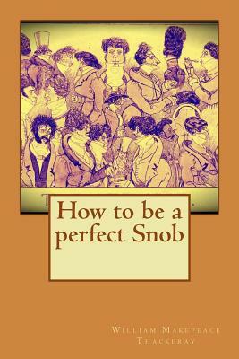 How to be a perfect Snob by William Makepeace Thackeray