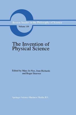 The Invention of Physical Science: Intersections of Mathematics, Theology and Natural Philosophy Since the Seventeenth Century Essays in Honor of Erwi by 