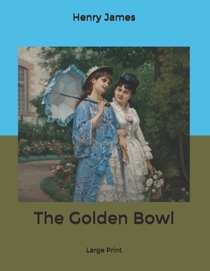 The Golden Bowl: Large Print by Henry James