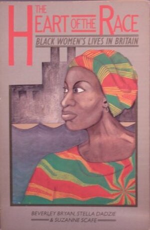 Heart Of The Race: Black Women's Lives in Britain by Suzanne Scafe, Stella Dadzie, Beverley Bryan