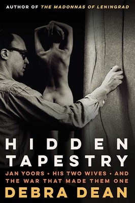 Hidden Tapestry: Jan Yoors, His Two Wives, and the War That Made Them One by Debra Dean