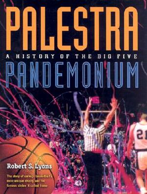 Palestra Pandemonium: A History of the Big 5 by Robert Lyons