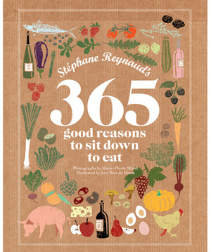 Stephane Reynaud's 365 Good Reasons to Sit Down to Eat by Stéphane Reynaud