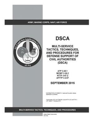 Multi-Service Tactics, Techniques, and Procedures for Defense Support of Civil Authorities (DSCA) ATP 3-28.1 MCWP 3-36.2 NTTP 3-57.2 AFTTP 3-2.67 Sept by United States Government Us Army