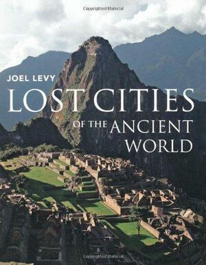 Lost Cities of the Ancient World. Joel Levy by Joel Levy