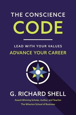 The Conscience Code: Lead with Your Values. Advance Your Career. by G. Richard Shell