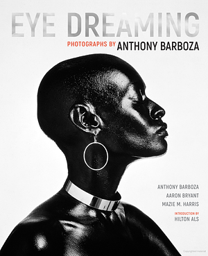 Eye Dreaming: Photographs by Anthony Barboza by Aaron Bryant, Anthony Barboza, Mazie M. Harris