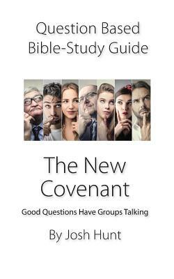 Question-Based Bible Study Guide -- The New Covenant: Good Questions Have Groups Talking by Josh Hunt