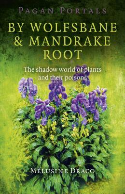 Pagan Portals - By Wolfsbane & Mandrake Root: The Shadow World of Plants and Their Poisons by Melusine Draco