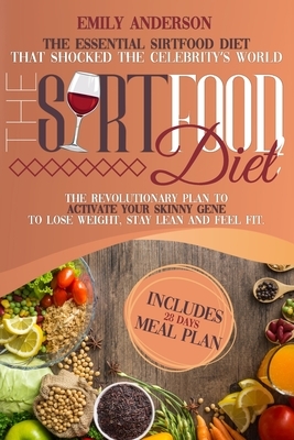 The Sirtfood Diet: The Essential Sirtfood Diet That Shocked the Celebrity's World. The Revolutionary Plan to Activate Your Skinny Gene to by Emily Anderson