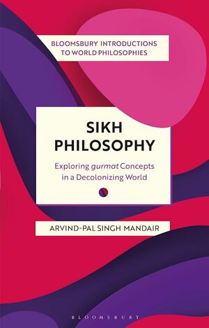 Sikh Philosophy: Exploring Gurmat Concepts in a Decolonizing World by Arvind-Pal Singh Mandair