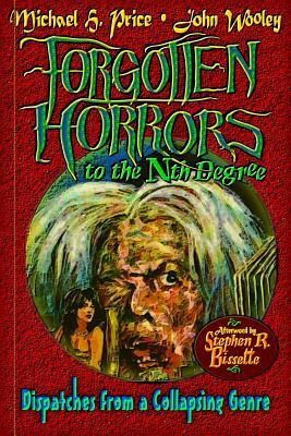 Forgotten Horrors to the Nth Degree: Dispatches from a Collapsing Genre by Stephen R. Bissette, Michael H. Price, John Wooley