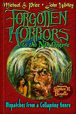 Forgotten Horrors to the Nth Degree: Dispatches from a Collapsing Genre by John Wooley, Michael H. Price, Stephen R. Bissette