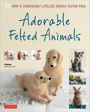 Adorable Felted Animals: 30 Easy & Incredibly Lifelike Needle Felted Pals by Gakken, Gakken